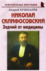 Николай Склифосовский. Зодчий от медицины / Кушнарев Андрей Анатольевич