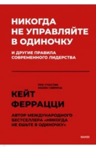 Никогда не управляйте в одиночку и другие правила современного лидерства / Феррацци Кейт, Уэйрич Ноэль