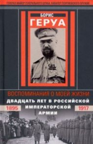 Воспоминания о моей жизни. Двадцать лет в Российской Имперской армии. 1895-1917 гг. / Геруа Борис Владимирович