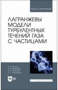 Лагранжевы модели турбулентных течений газа с частицами. Учебное пособие / Емельянов Владислав Николаевич, Волков Константин Николаевич, Козелков Андрей Сергеевич