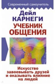 Учебник общения. Искусство завоевывать друзей и оказывать влияние на людей / Карнеги Дейл