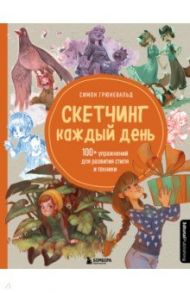 Скетчинг каждый день. 100+ упражнений для развития стиля и техники / Грюневальд Симон