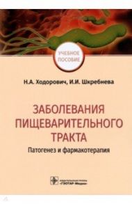 Заболевания пищеварительного тракта. Патогенез и фармакотерапия / Ходорович Надежда Анатольевна, Шкребнева Ирина Ивановна