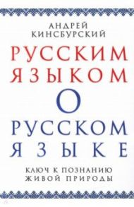 Русским языком о русском языке. Ключ к познанию живой природы / Кинсбурский Андрей Владимирович