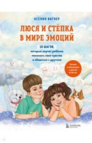 Люся и Степка в мире эмоций. 10 шагов, которые научат ребенка понимать свои чувства и общаться / Вагнер Ксения Николаевна