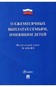 О ежемесячных выплатах семьям, имеющим детей № 418-ФЗ