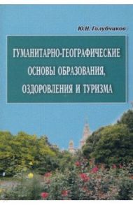 Гуманитарно-географические основы образования, оздоровления и туризма / Голубчиков Юрий Николаевич