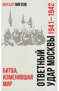 Ответный удар Москвы. 1941—1942. Битва, изменившая мир / Мягков Михаил Юрьевич