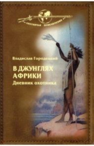 В джунглях Африки. Дневник охотника / Городецкий Владислав Владиславович