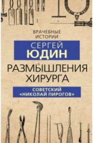 Размышления хирурга. Советский «Николай Пирогов» / Юдин Сергей Валентинович