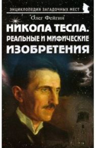 Никола Тесла. Реальные и мифические изобретения / Фейгин Олег Орестович