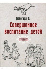 Совершенное воспитание детей. Репринт / Белегард Абат