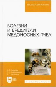 Болезни и вредители медоносных пчел. Учебное пособие для вузов / Латыпов Далис Гарипович, Тимербаева Разалия Рустамовна, Кириллов Евгений Геннадьевич