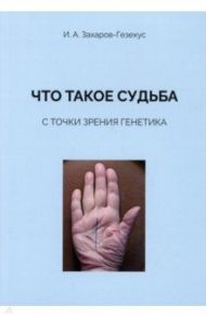 Что такое судьба с точки зрения генетика / Захаров-Гезехус Илья Артемьевич