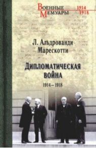 Дипломатическая война. 1914-1918 / Альдрованди Марескотти Луиджи