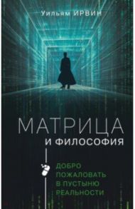 Матрица и философия. Добро пожаловать в пустыню реальности / Ирвин Уильям