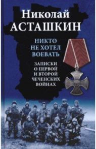 Никто не хотел воевать. Записки о первой и второй чеченских войнах / Асташкин Николай Сергеевич