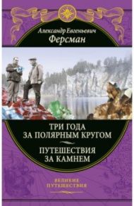 Три года за полярным кругом. Путешествия за камнем / Ферсман Александр Евгеньевич