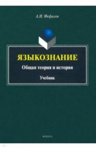 Языкознание. Общая теория и история. Учебник / Фефилов Александр Иванович