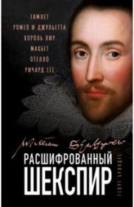 Расшифрованный Шекспир. Гамлет, Ромео и Джульетта, Король Лир, Макбет, Отелло, Ричард III / Брандес Георг