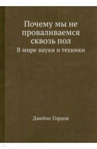 Почему мы не проваливаемся сквозь пол. В мире... / Гордон Джеймс