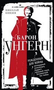 Барон Унгерн. Рожденный для войны - Князев Н.Н.