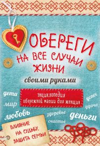 Обереги на все случаи жизни своими руками. Энциклопедия обережной магии для женщин (комплект)