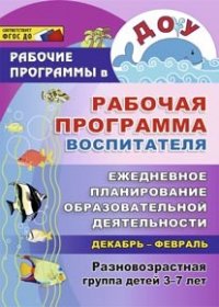 Рабочая программа воспитателя: ежедневное планирование образовательной деятельности с детьми 3-7 лет в разновозрастной группе. Декабрь-февраль - Гладышева Н. Н. и др.