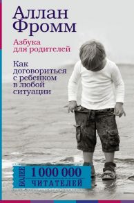 Азбука для родителей. Как договориться с ребенком в любой ситуации. Издание 4-е, переработанное - Фромм Аллан