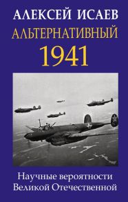 Альтернативный 1941. Научные вероятности Великой Отечественной - Исаев Алексей Валерьевич