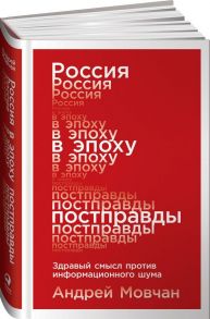 Россия в эпоху постправды: Здравый смысл против информационного шума - Мовчан А.