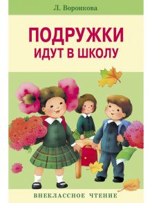 Внекл. чтение. Подружки идут в школу. - Воронкова Любовь Федоровна