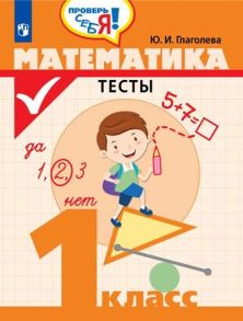 Глаголева. Математика. Тесты. 1 кл. -Проверь себя! - Глаголева Юлия Игоревна