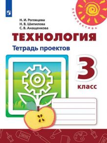 Роговцева. Технология. Тетрадь проектов. 3 класс -Перспектива - Роговцева Н.И., Шипилова Надежда Владимировна, Анащенкова Светлана Всеволодовна