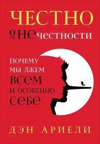 Честно о нечестности: Почему мы лжем всем и особенно себе - Ариели Дэн