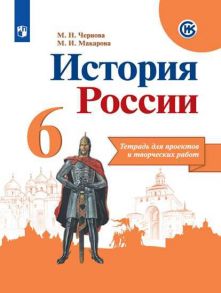 Чернова. История России. Тетрадь проектов и творческих работ. 6 класс - Чернова Марина Николаевна, Макарова Маргарита Ивановна