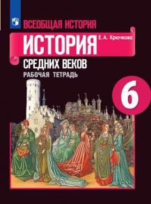 Крючкова. Всеобщая история. История Средних веков. Рабочая тетрадь. 6 класс. - Крючкова Елена Александровна