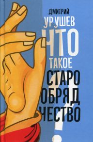 Что такое старообрядчество?. Урушев Д.А. - Урушев Дмитрий Александрович