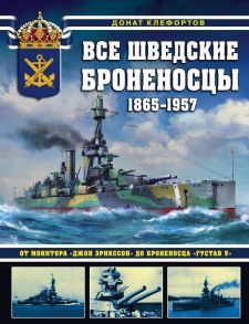 Все шведские броненосцы: 1865-1957. От монитора «Джон Эрикссон» до броненосца «Густав V» - Клефортов Донат Борисович