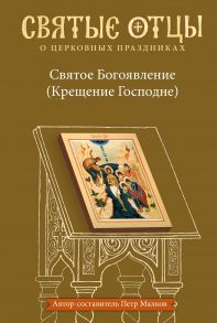 Святое Богоявление (Крещение Господне). Антология святоотеческих проповедей - Малков Петр Юрьевич