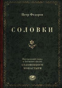 Соловки. Внутренний уклад и внешняя жизнь Соловецкого монастыря - Федоров Петр Федорович