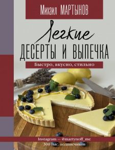 Легкие десерты и выпечка. Быстро, вкусно, стильно - Мартынов Михаил Юрьевич