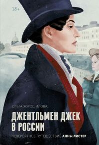 Джентльмен Джек в России. Невероятное путешествие Анны Листер - Хорошилова Ольга Андреевна