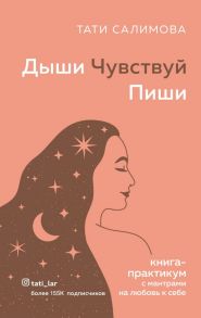 Дыши. Чувствуй. Пиши. Книга-практикум с мантрами на любовь к себе - Салимова Тати