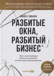 Разбитые окна, разбитый бизнес: Как мельчайшие детали влияют на большие достижения + 2-е издание - Ливайн Майкл