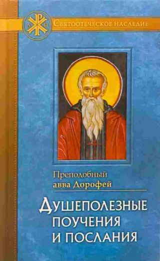 Душеполезные поучения и послания. Святоотеческое наследие. Преподобный авва Дорофей