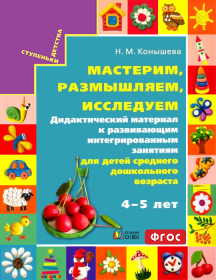 Мастерим, размышляем, исследуем. Дидактический материал для детей среднего дошкольного возраста 4-5 лет. ФГОС | Конышева Н.М.