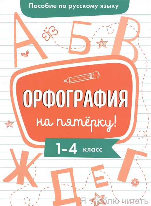 Пособие по русскому языку. Орфография на пятёрку! 1-4 класс