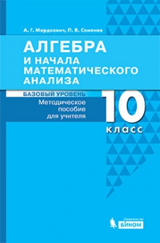 Мордкович А.Г., Семенов П.В. Алгебра и начала математического анализа. Базовый уровень. Методическое пособие. 10 класс