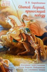 Святой Георгий, приносящий победу. Житийное повествование о святом Георгии Победоносце для семейного чтения. Н.В. Скоробогатько